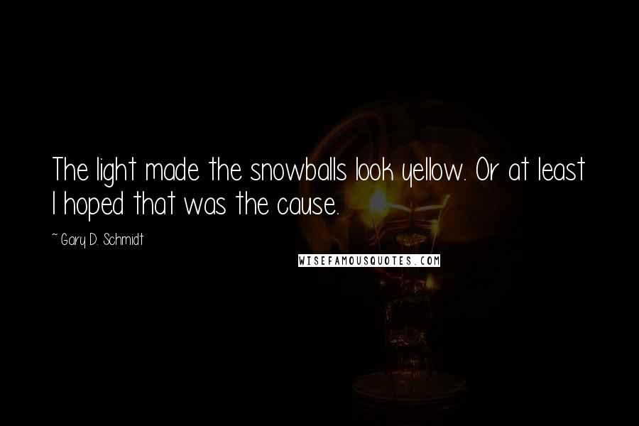 Gary D. Schmidt Quotes: The light made the snowballs look yellow. Or at least I hoped that was the cause.