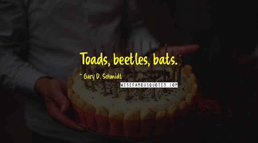 Gary D. Schmidt Quotes: Toads, beetles, bats.