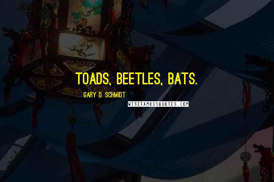 Gary D. Schmidt Quotes: Toads, beetles, bats.
