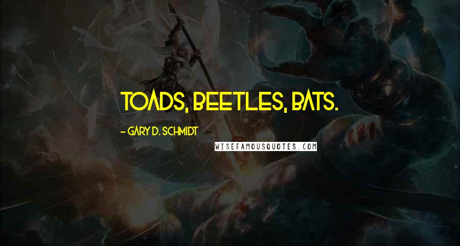 Gary D. Schmidt Quotes: Toads, beetles, bats.