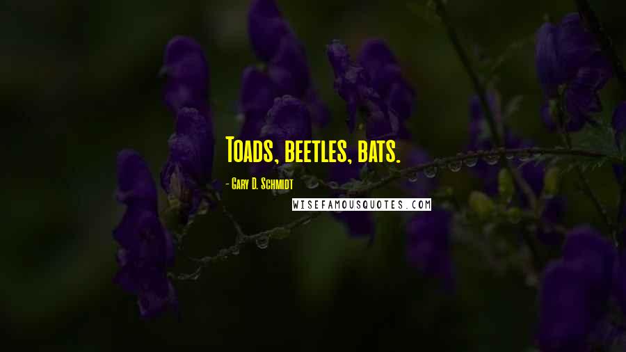 Gary D. Schmidt Quotes: Toads, beetles, bats.