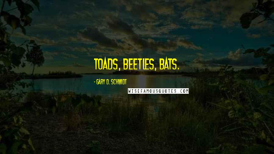 Gary D. Schmidt Quotes: Toads, beetles, bats.