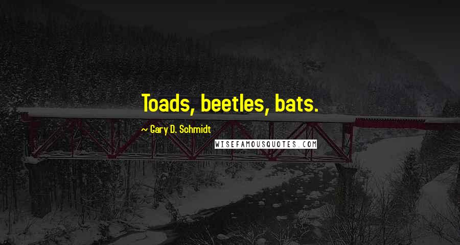 Gary D. Schmidt Quotes: Toads, beetles, bats.