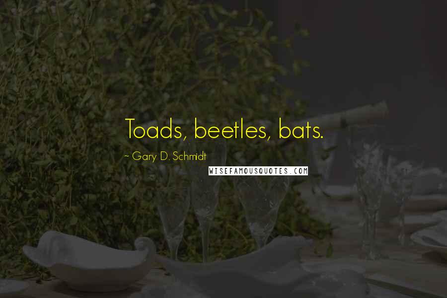 Gary D. Schmidt Quotes: Toads, beetles, bats.