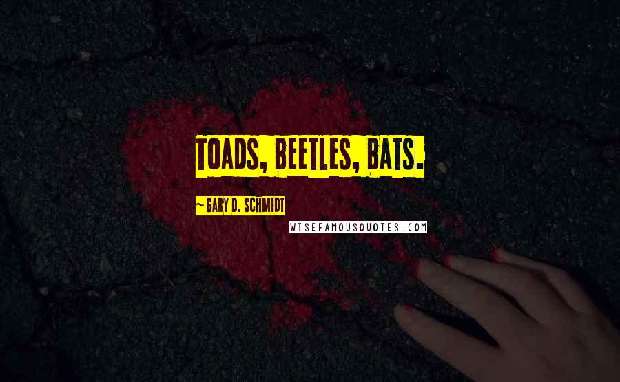 Gary D. Schmidt Quotes: Toads, beetles, bats.