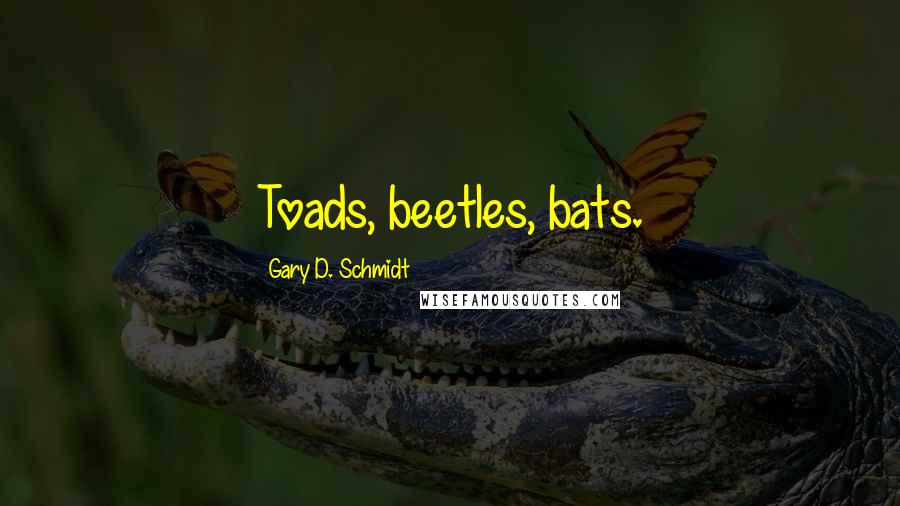 Gary D. Schmidt Quotes: Toads, beetles, bats.