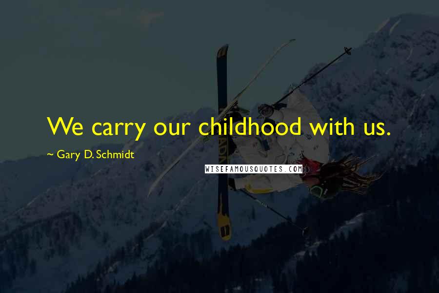 Gary D. Schmidt Quotes: We carry our childhood with us.