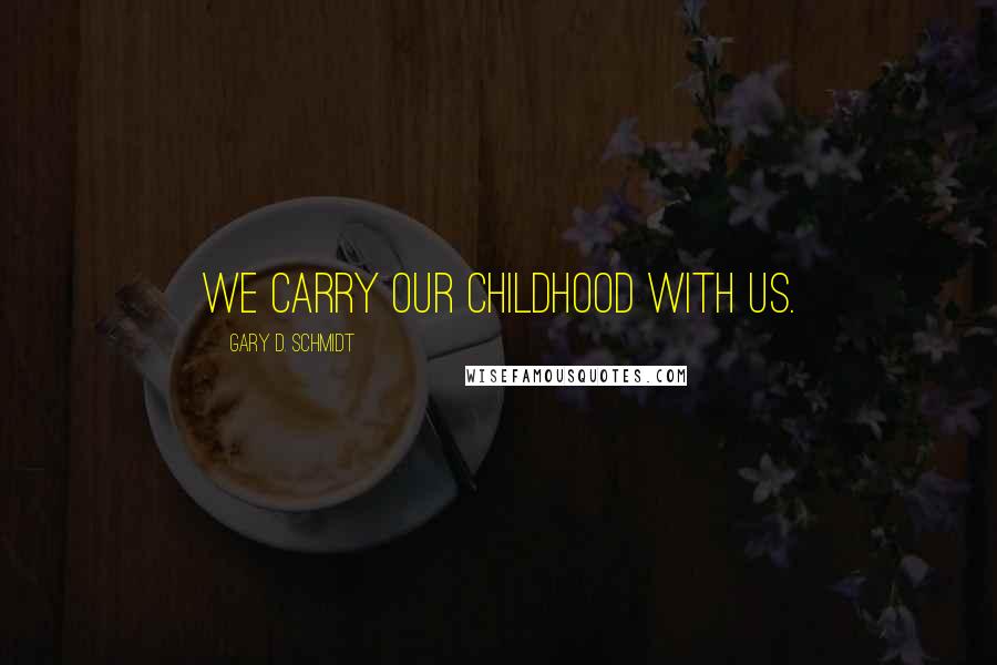 Gary D. Schmidt Quotes: We carry our childhood with us.