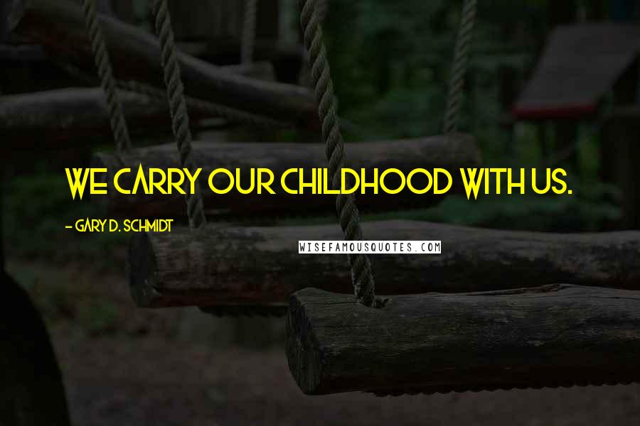 Gary D. Schmidt Quotes: We carry our childhood with us.