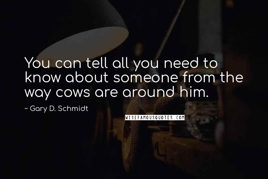 Gary D. Schmidt Quotes: You can tell all you need to know about someone from the way cows are around him.