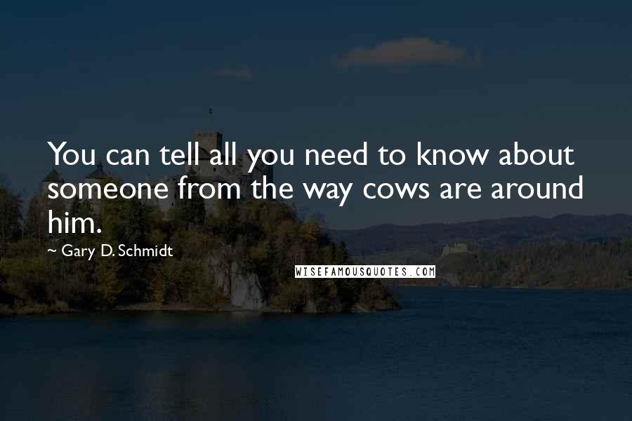 Gary D. Schmidt Quotes: You can tell all you need to know about someone from the way cows are around him.