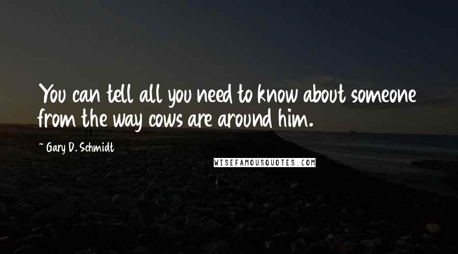 Gary D. Schmidt Quotes: You can tell all you need to know about someone from the way cows are around him.