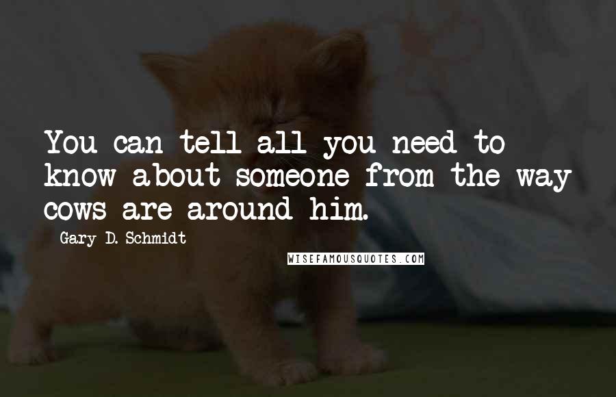 Gary D. Schmidt Quotes: You can tell all you need to know about someone from the way cows are around him.