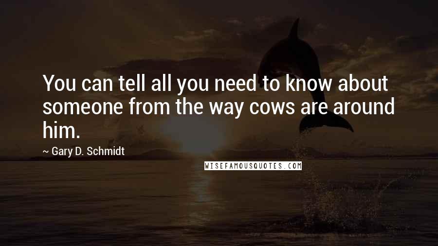 Gary D. Schmidt Quotes: You can tell all you need to know about someone from the way cows are around him.