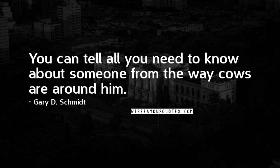 Gary D. Schmidt Quotes: You can tell all you need to know about someone from the way cows are around him.