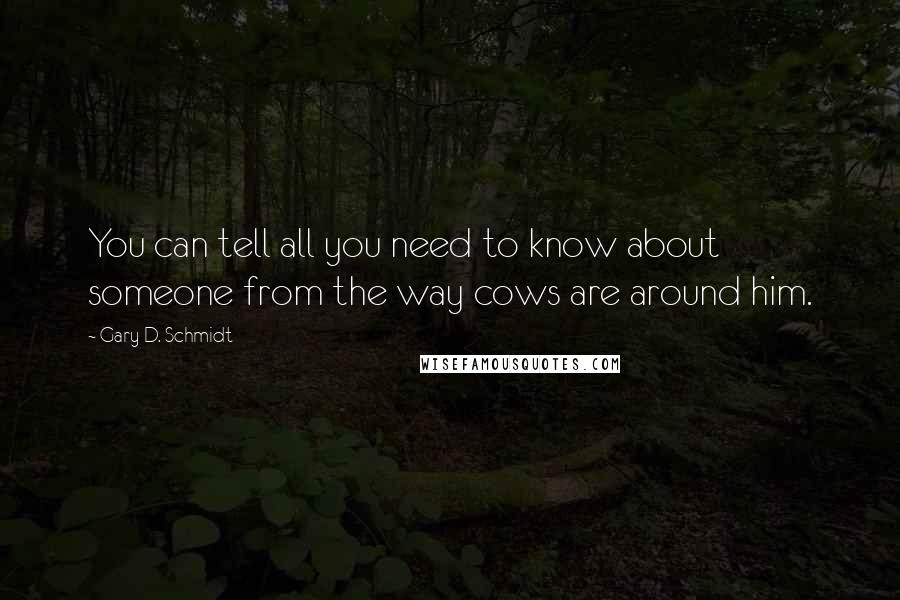 Gary D. Schmidt Quotes: You can tell all you need to know about someone from the way cows are around him.