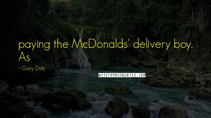 Gary Daly Quotes: paying the McDonalds' delivery boy. As