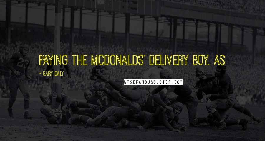 Gary Daly Quotes: paying the McDonalds' delivery boy. As