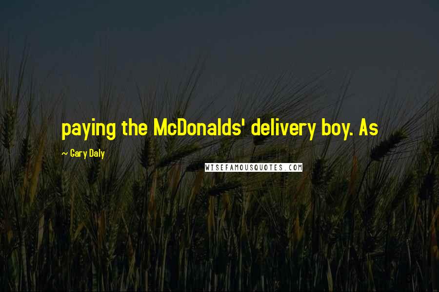 Gary Daly Quotes: paying the McDonalds' delivery boy. As