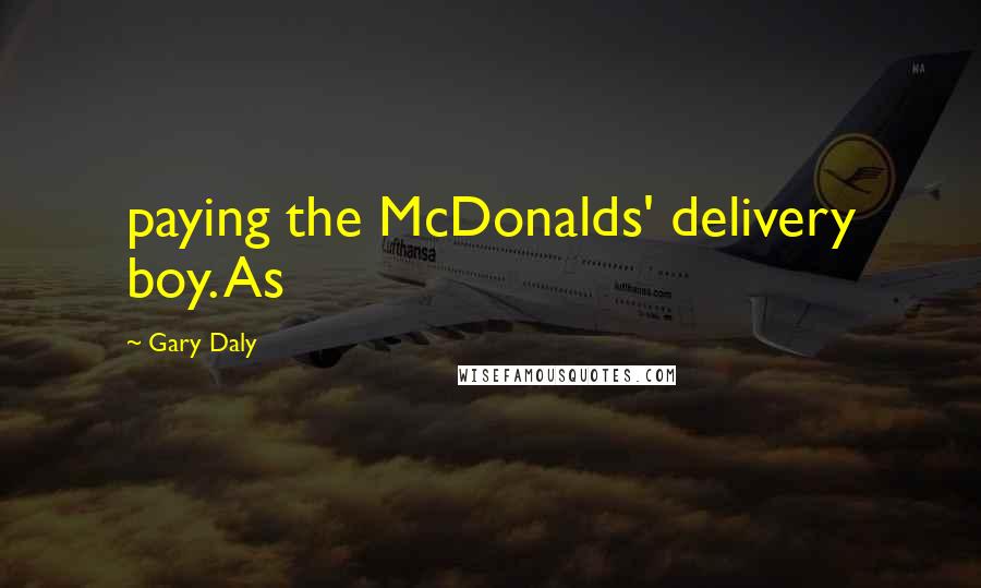 Gary Daly Quotes: paying the McDonalds' delivery boy. As