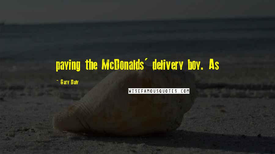 Gary Daly Quotes: paying the McDonalds' delivery boy. As