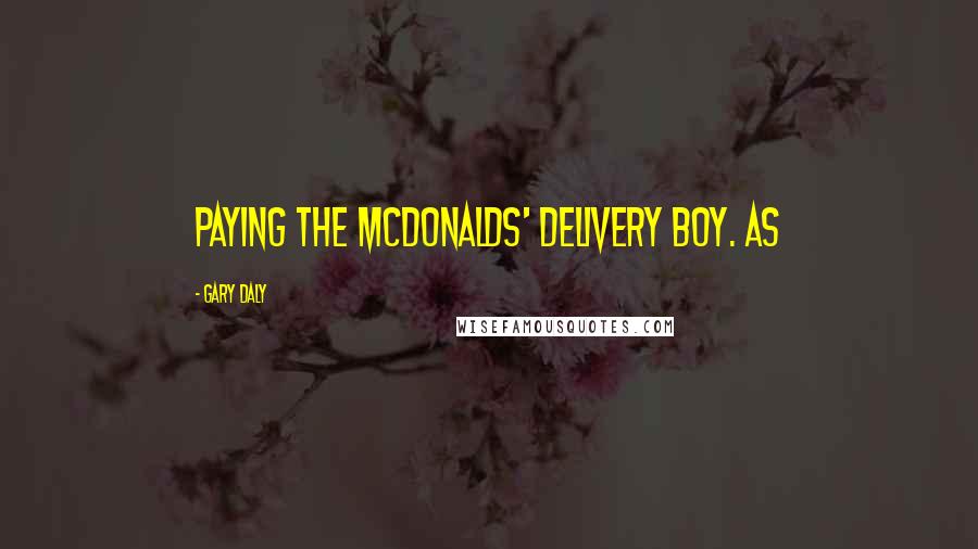 Gary Daly Quotes: paying the McDonalds' delivery boy. As
