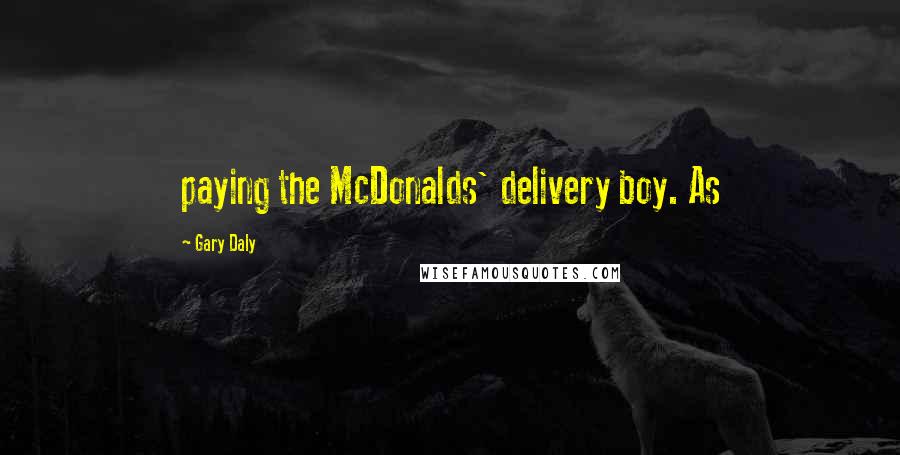 Gary Daly Quotes: paying the McDonalds' delivery boy. As