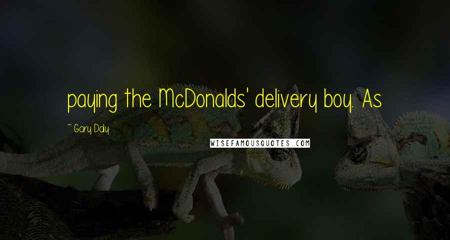 Gary Daly Quotes: paying the McDonalds' delivery boy. As