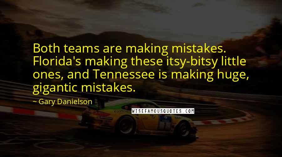 Gary Danielson Quotes: Both teams are making mistakes. Florida's making these itsy-bitsy little ones, and Tennessee is making huge, gigantic mistakes.