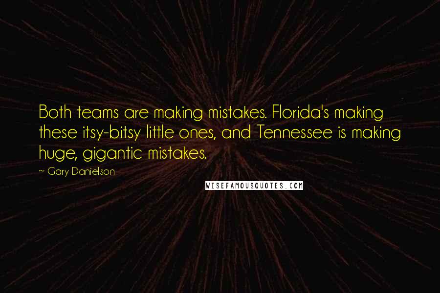 Gary Danielson Quotes: Both teams are making mistakes. Florida's making these itsy-bitsy little ones, and Tennessee is making huge, gigantic mistakes.