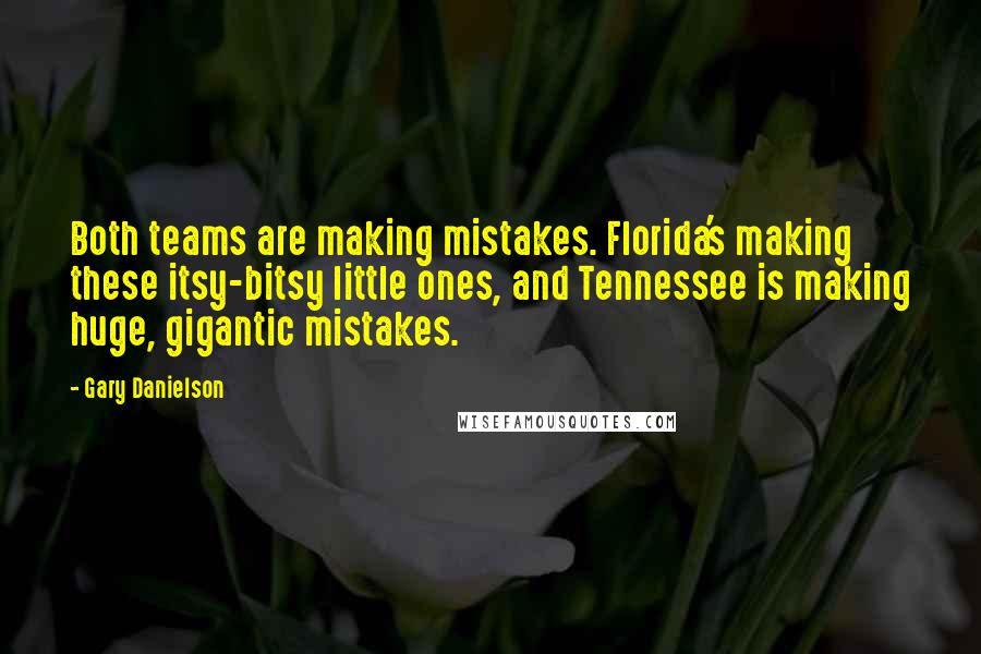 Gary Danielson Quotes: Both teams are making mistakes. Florida's making these itsy-bitsy little ones, and Tennessee is making huge, gigantic mistakes.