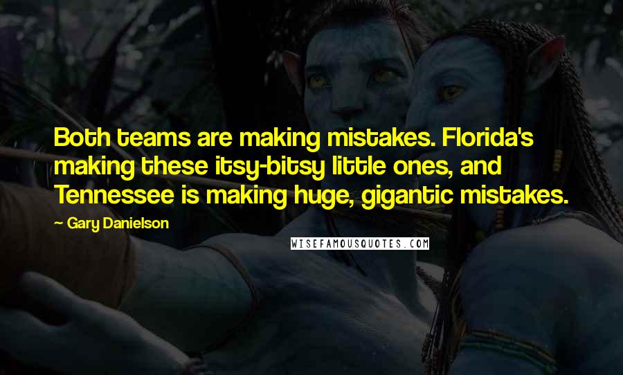 Gary Danielson Quotes: Both teams are making mistakes. Florida's making these itsy-bitsy little ones, and Tennessee is making huge, gigantic mistakes.