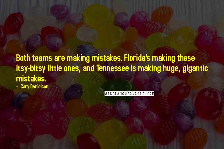 Gary Danielson Quotes: Both teams are making mistakes. Florida's making these itsy-bitsy little ones, and Tennessee is making huge, gigantic mistakes.