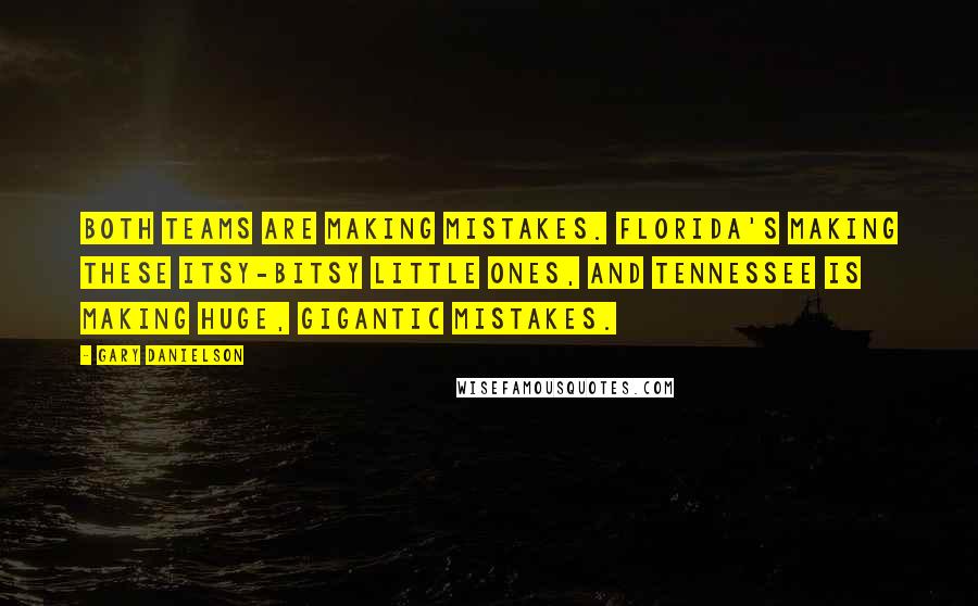 Gary Danielson Quotes: Both teams are making mistakes. Florida's making these itsy-bitsy little ones, and Tennessee is making huge, gigantic mistakes.