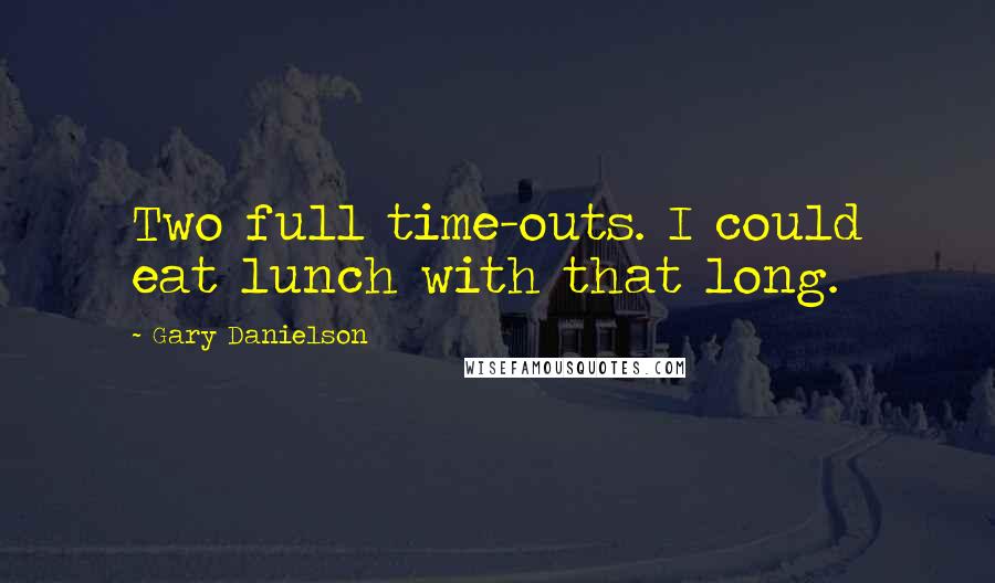 Gary Danielson Quotes: Two full time-outs. I could eat lunch with that long.