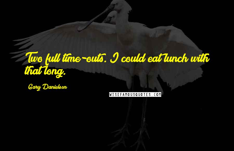 Gary Danielson Quotes: Two full time-outs. I could eat lunch with that long.