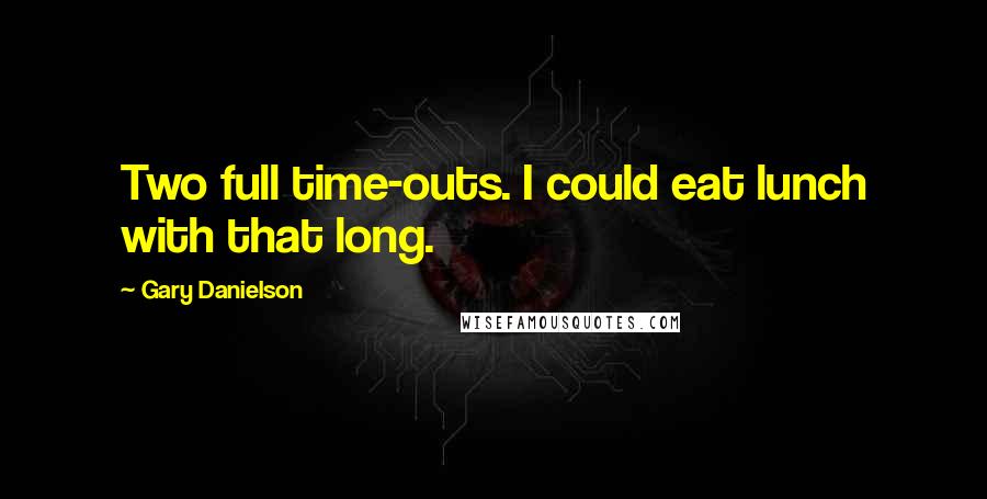 Gary Danielson Quotes: Two full time-outs. I could eat lunch with that long.