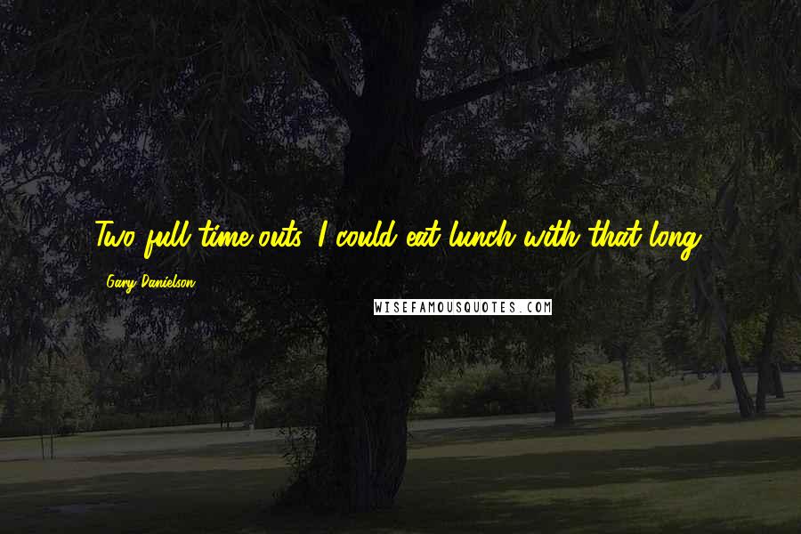 Gary Danielson Quotes: Two full time-outs. I could eat lunch with that long.