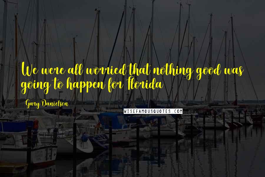 Gary Danielson Quotes: We were all worried that nothing good was going to happen for Florida