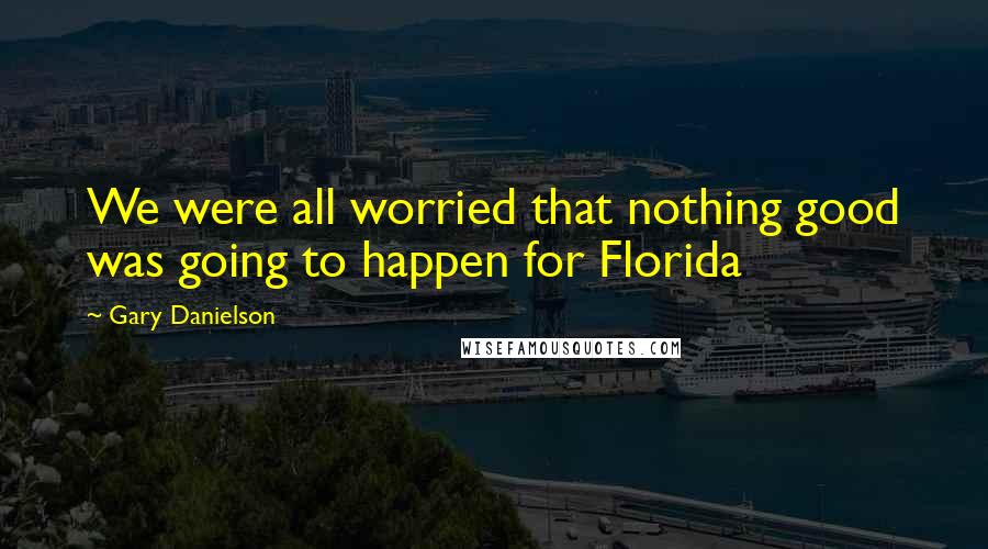 Gary Danielson Quotes: We were all worried that nothing good was going to happen for Florida