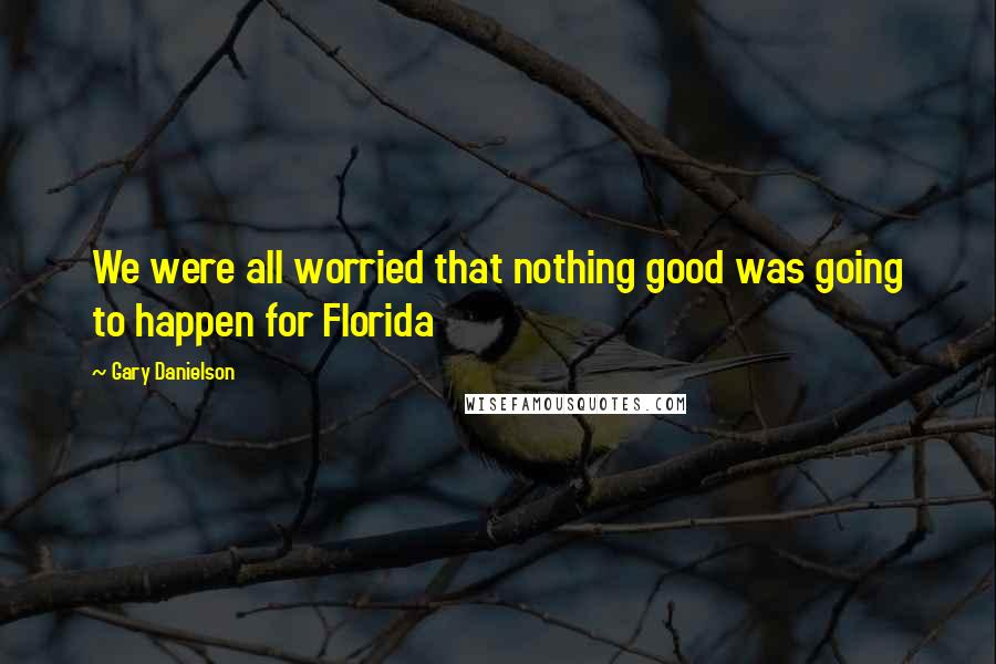 Gary Danielson Quotes: We were all worried that nothing good was going to happen for Florida