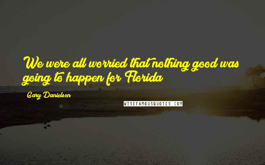 Gary Danielson Quotes: We were all worried that nothing good was going to happen for Florida