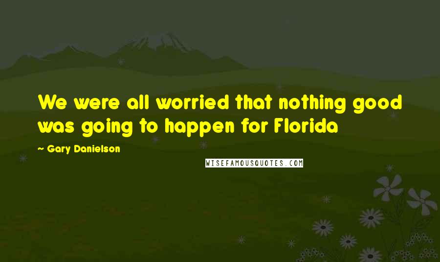 Gary Danielson Quotes: We were all worried that nothing good was going to happen for Florida