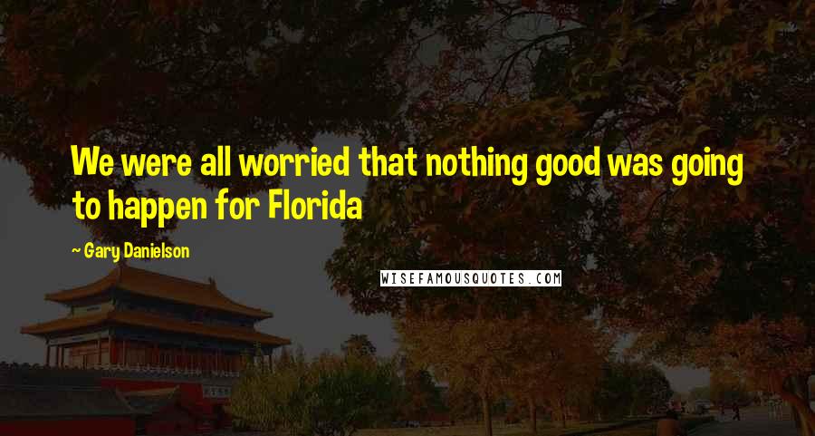 Gary Danielson Quotes: We were all worried that nothing good was going to happen for Florida