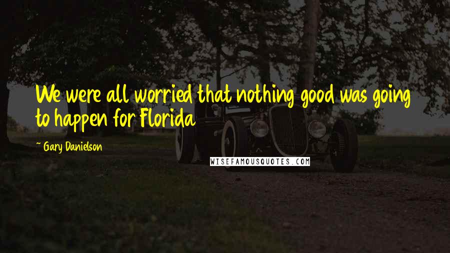 Gary Danielson Quotes: We were all worried that nothing good was going to happen for Florida