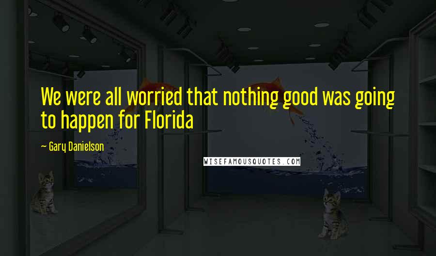 Gary Danielson Quotes: We were all worried that nothing good was going to happen for Florida