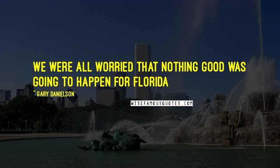 Gary Danielson Quotes: We were all worried that nothing good was going to happen for Florida