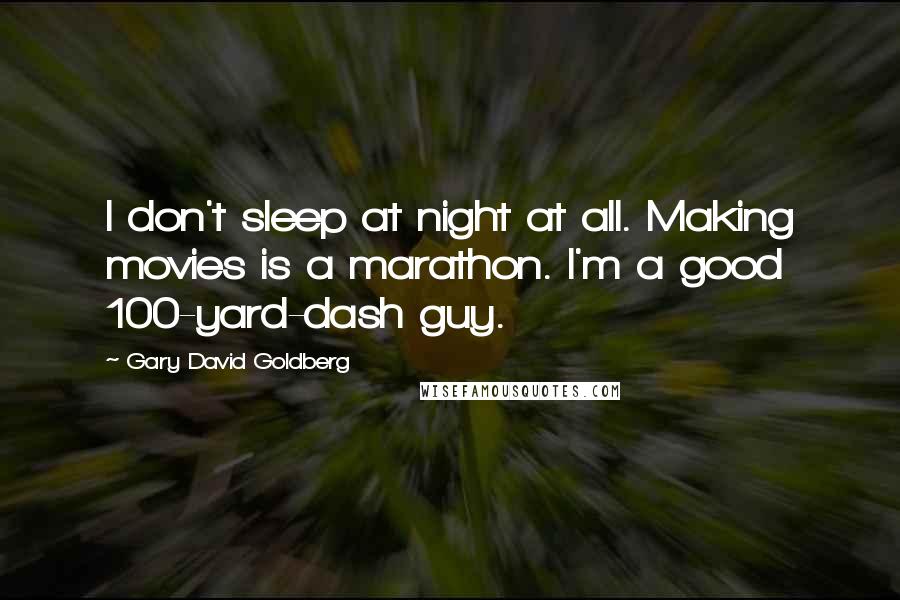 Gary David Goldberg Quotes: I don't sleep at night at all. Making movies is a marathon. I'm a good 100-yard-dash guy.