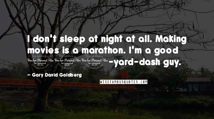 Gary David Goldberg Quotes: I don't sleep at night at all. Making movies is a marathon. I'm a good 100-yard-dash guy.