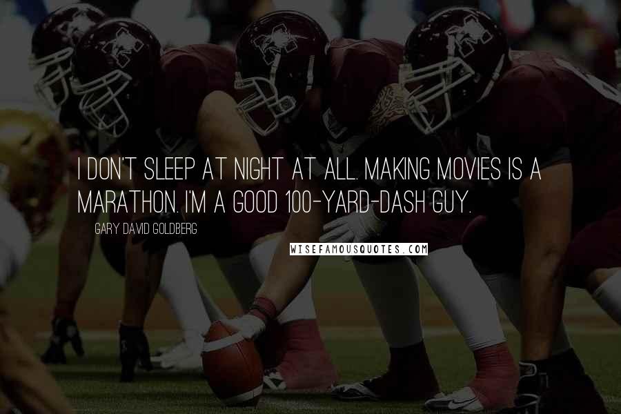 Gary David Goldberg Quotes: I don't sleep at night at all. Making movies is a marathon. I'm a good 100-yard-dash guy.